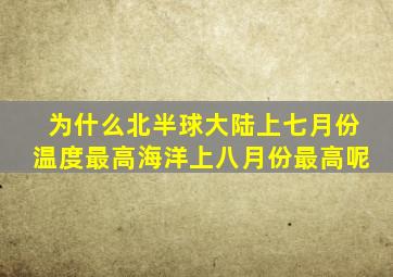 为什么北半球大陆上七月份温度最高海洋上八月份最高呢