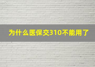 为什么医保交310不能用了