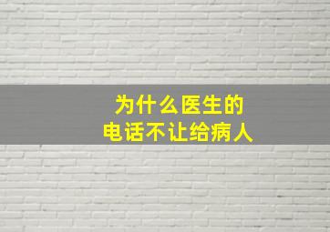 为什么医生的电话不让给病人