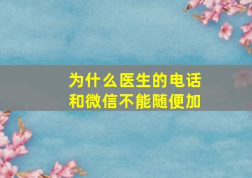 为什么医生的电话和微信不能随便加