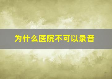 为什么医院不可以录音