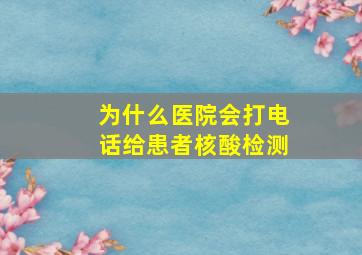 为什么医院会打电话给患者核酸检测