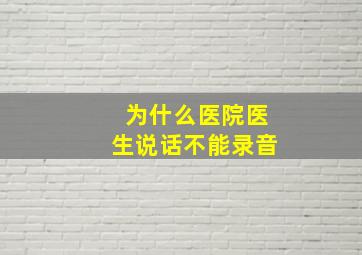 为什么医院医生说话不能录音