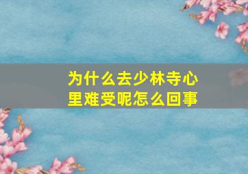 为什么去少林寺心里难受呢怎么回事