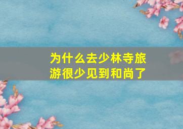 为什么去少林寺旅游很少见到和尚了