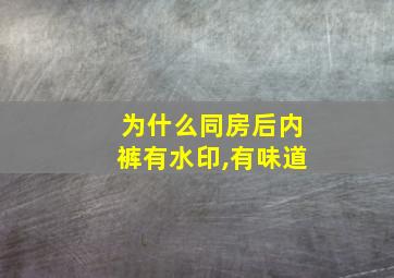 为什么同房后内裤有水印,有味道