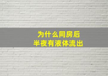 为什么同房后半夜有液体流出