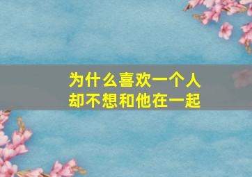 为什么喜欢一个人却不想和他在一起