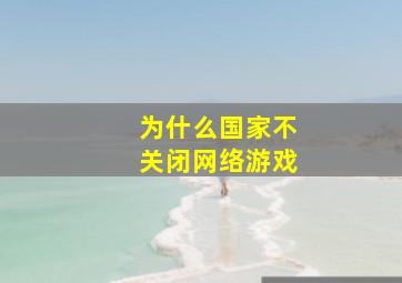 为什么国家不关闭网络游戏