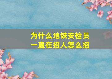 为什么地铁安检员一直在招人怎么招