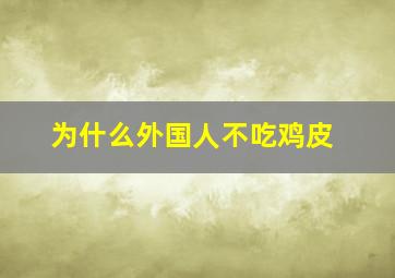 为什么外国人不吃鸡皮