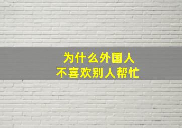 为什么外国人不喜欢别人帮忙