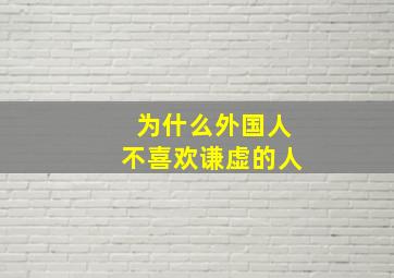 为什么外国人不喜欢谦虚的人