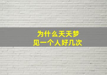 为什么天天梦见一个人好几次