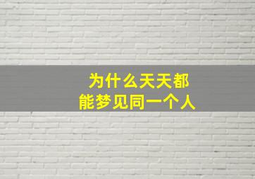 为什么天天都能梦见同一个人