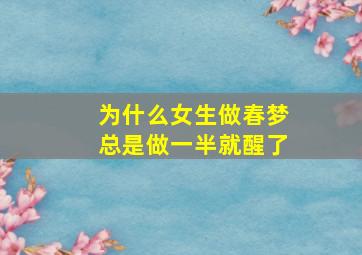 为什么女生做春梦总是做一半就醒了