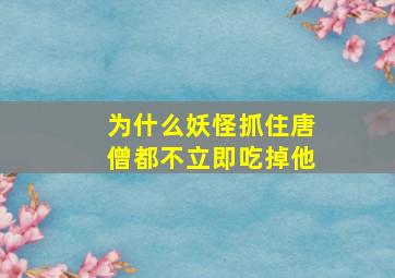 为什么妖怪抓住唐僧都不立即吃掉他