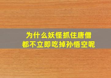 为什么妖怪抓住唐僧都不立即吃掉孙悟空呢