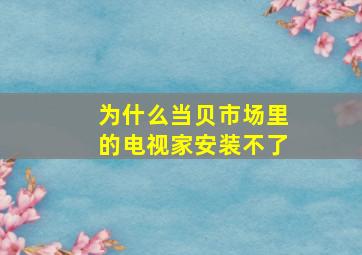 为什么当贝市场里的电视家安装不了