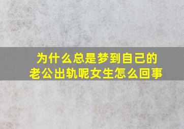 为什么总是梦到自己的老公出轨呢女生怎么回事