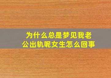 为什么总是梦见我老公出轨呢女生怎么回事