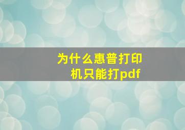 为什么惠普打印机只能打pdf