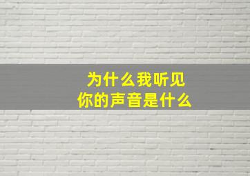 为什么我听见你的声音是什么