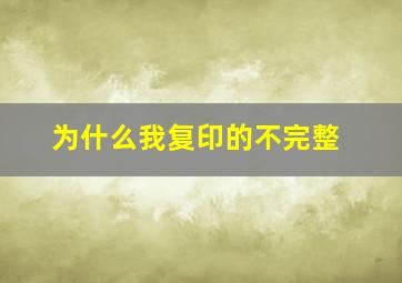 为什么我复印的不完整