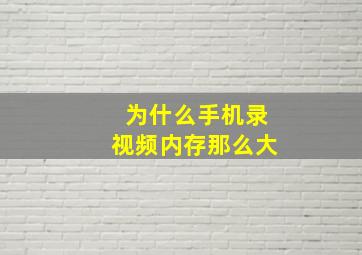 为什么手机录视频内存那么大