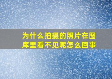 为什么拍摄的照片在图库里看不见呢怎么回事