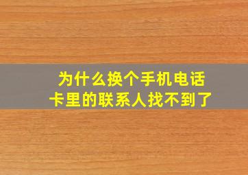 为什么换个手机电话卡里的联系人找不到了