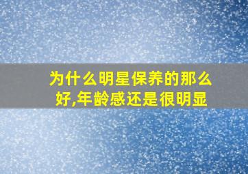 为什么明星保养的那么好,年龄感还是很明显