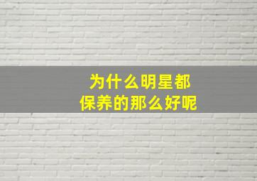 为什么明星都保养的那么好呢