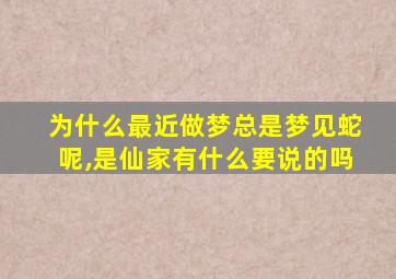 为什么最近做梦总是梦见蛇呢,是仙家有什么要说的吗