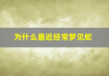 为什么最近经常梦见蛇