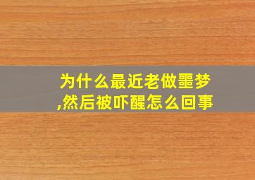 为什么最近老做噩梦,然后被吓醒怎么回事