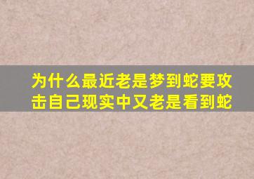 为什么最近老是梦到蛇要攻击自己现实中又老是看到蛇