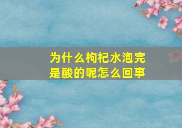 为什么枸杞水泡完是酸的呢怎么回事