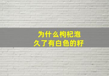 为什么枸杞泡久了有白色的籽