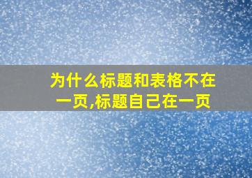 为什么标题和表格不在一页,标题自己在一页