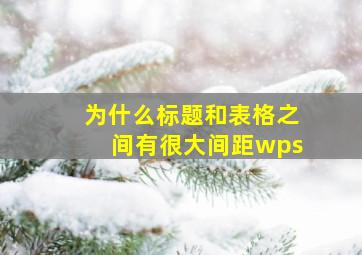 为什么标题和表格之间有很大间距wps