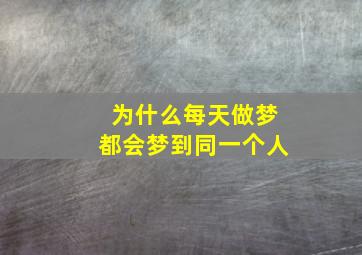 为什么每天做梦都会梦到同一个人