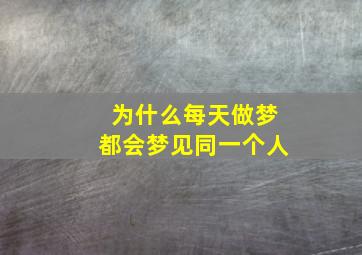 为什么每天做梦都会梦见同一个人