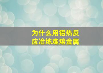 为什么用铝热反应冶炼难熔金属