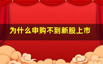 为什么申购不到新股上市