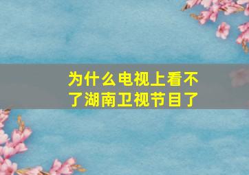 为什么电视上看不了湖南卫视节目了