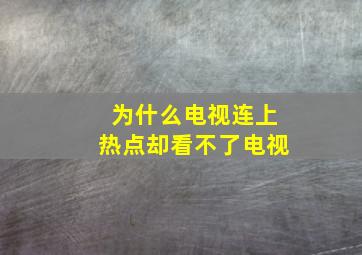 为什么电视连上热点却看不了电视