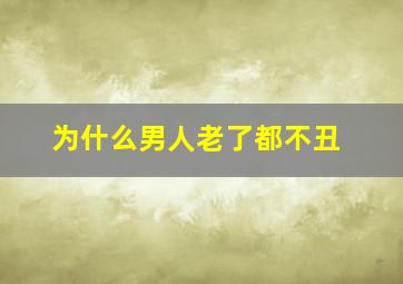 为什么男人老了都不丑