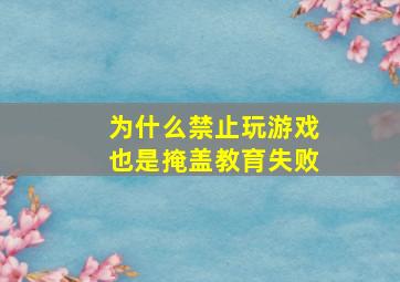 为什么禁止玩游戏也是掩盖教育失败