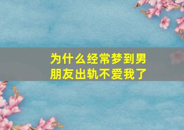 为什么经常梦到男朋友出轨不爱我了